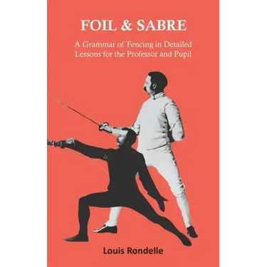 Foil and Sabre - A Grammar of Fencing in Detailed Lessons for the Professor and Pupil