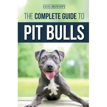 The Complete Guide to Pit Bulls: Finding, Raising, Feeding, Training, Exercising, Grooming, and Loving your new Pit Bull Dog