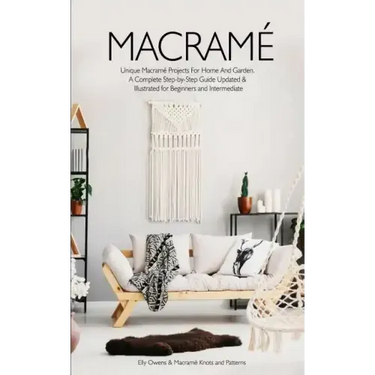 Macrame: Unique Macrame Projects For Home And Garden. A Complete Step-by-Step Guide Updated & Illustrated for Beginners and Intermediate