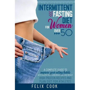Intermittent Fasting diet for women over 50: A Complete Guide to Improve Your Eating Habits with Healthy and Clean Meals and Lose Weight. High Protein