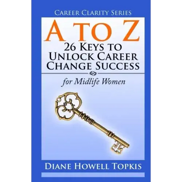 A to Z: 26 Keys to Unlock Career Change Success: for Midlife Women