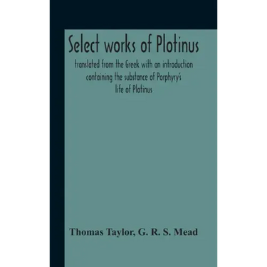 Select Works Of Plotinus; Translated From The Greek With An Introduction Containing The Substance Of Porphyry'S Life Of Plotinus