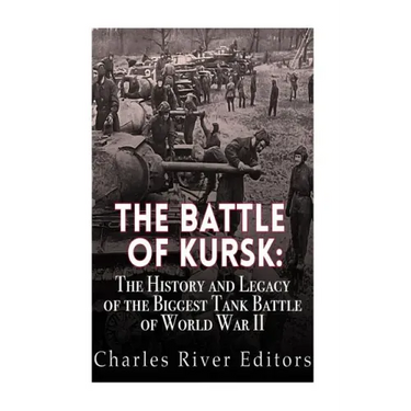 The Battle of Kursk: The History and Legacy of the Biggest Tank Battle of World War II