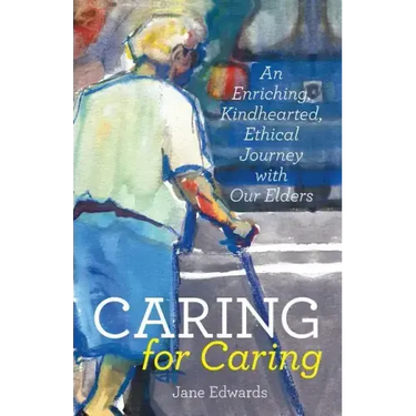Caring for Caring: An Enriching, Kindhearted, Ethical Journey with Our Elders