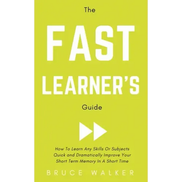 The Fast Learner's Guide - How to Learn Any Skills or Subjects Quick and Dramatically Improve Your Short-Term Memory in a Short Time