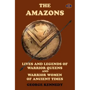 The Amazons: Lives and Legends of Warrior Queens and Warrior Women of Ancient Times