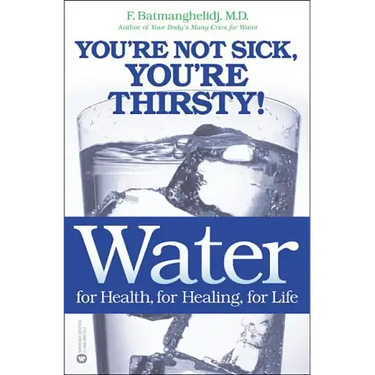 Water: For Health, for Healing, for Life: You're Not Sick, You're Thirsty!