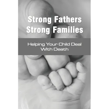Strong Fathers Strong Families: Helping Your Child Deal With Death: Encouraging Fathers