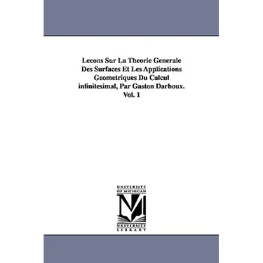 Lecons Sur La Theorie Generale Des Surfaces Et Les Applications Geometriques Du Calcul Infinitesimal, Par Gaston Darboux. Vol. 1