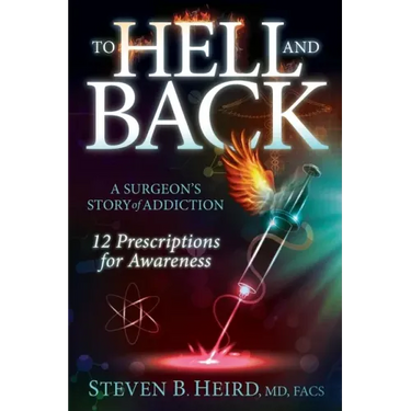 To Hell and Back: A Surgeon's Story of Addiction: 12 Prescriptions for Awareness