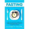 Fasting: Unlock Your Body's Potential for Healing through Intermittent, Alternate-day, and Extended Water Fasting, Including Ti