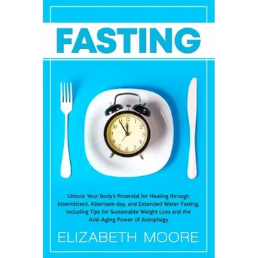 Fasting: Unlock Your Body's Potential for Healing through Intermittent, Alternate-day, and Extended Water Fasting, Including Ti