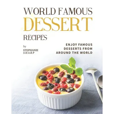 World Famous Dessert Recipes: Enjoy Famous Desserts from Around the World