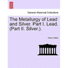 The Metallurgy of Lead and Silver. Part I. Lead. (Part II. Silver.).