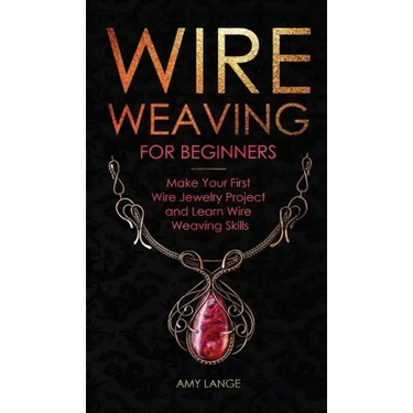 Wire Weaving for Beginners: Make Your First Wire Jewelry Project and Learn Wire Weaving Skills