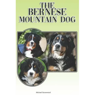 The Bernese Mountain Dog: A Complete and Comprehensive Beginners Guide To: Buying, Owning, Health, Grooming, Training, Obedience, Understanding