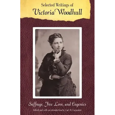 Selected Writings of Victoria Woodhull: Suffrage, Free Love, and Eugenics