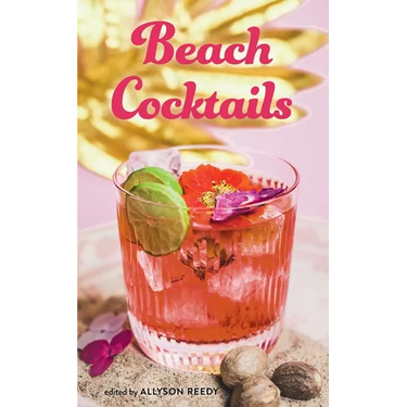 Beach Cocktails: Pours, Drinks, Sips, and Bites