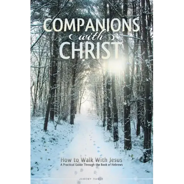 Companions with Christ: How to Walk with Jesus-A Practical Guide Through the Book of Hebrews