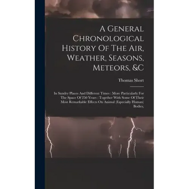 A General Chronological History Of The Air, Weather, Seasons, Meteors, &c: In Sundry Places And Different Times: More Particularly For The Space Of 25