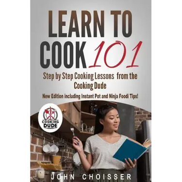 Learn to Cook 101 -- Step-by-Step Cooking Lessons from the Cooking Dude: New Edition including Instant Pot and Ninja Foodi tips!