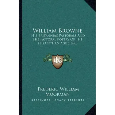 William Browne: His Britannia's Pastorals And The Pastoral Poetry Of The Elizabethan Age (1896)