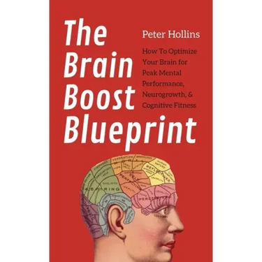The Brain Boost Blueprint: How To Optimize Your Brain for Peak Mental Performance, Neurogrowth, and Cognitive Fitness
