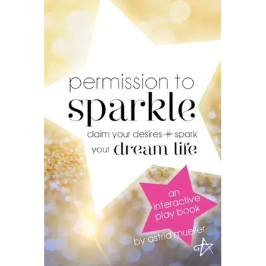 Permission To Sparkle: claim your desires + spark your dream life