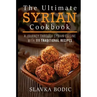 The Ultimate Syrian Cookbook: A Journey Through Syrian Cuisine With 111 Traditional Recipes