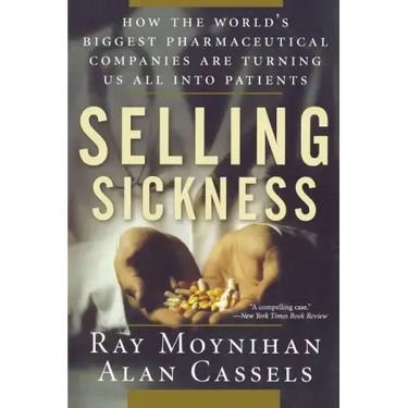 Selling Sickness: How the World's Biggest Pharmaceutical Companies Are Turning Us All Into Patients