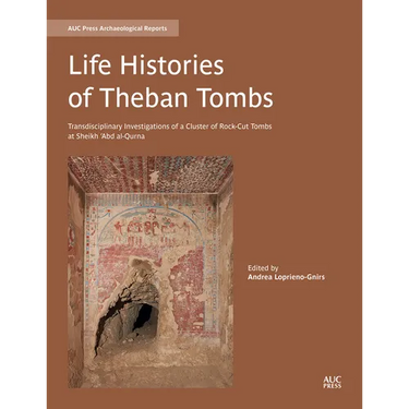 Life Histories of Theban Tombs: Transdisciplinary Investigations of a Cluster of Rock-Cut Tombs at Sheikh 'Abd Al-Qurna