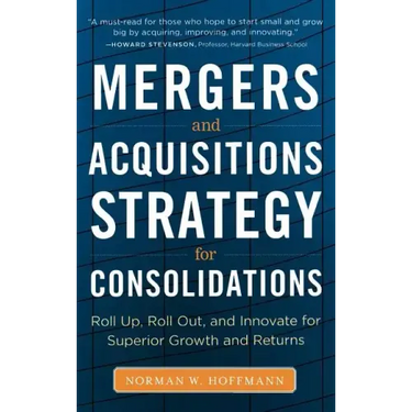 Mergers and Acquisitions Strategy for Consolidations: Roll Up, Roll Out and Innovate for Superior Growth and Returns