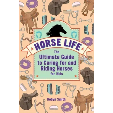 Horse Life: The Ultimate Guide to Caring for and Riding Horses for Kids