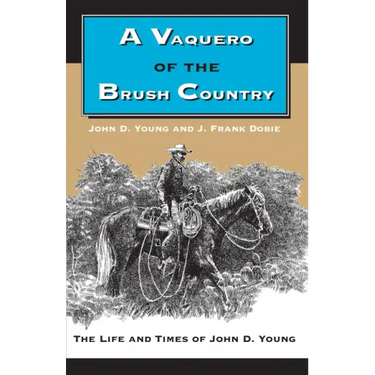 A Vaquero of the Brush Country: The Life and Times of John D. Young