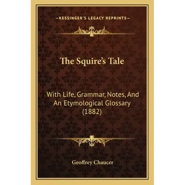 The Squire's Tale: With Life, Grammar, Notes, And An Etymological Glossary (1882)