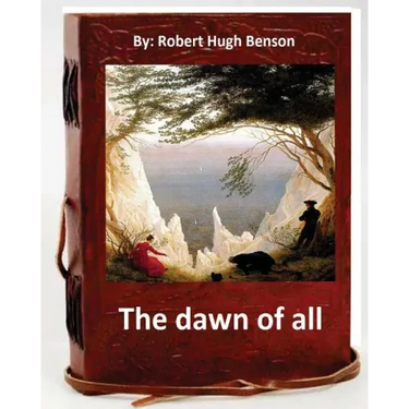 The dawn of all. By: Robert Hugh Benson