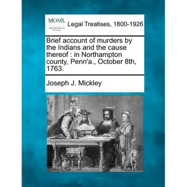 Brief Account of Murders by the Indians and the Cause Thereof: In Northampton County, Penn'a., October 8th, 1763.