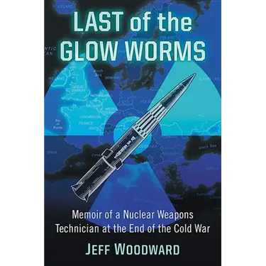 Last of the Glow Worms: Memoir of a Nuclear Weapons Technician at the End of the Cold War