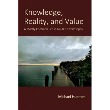 Knowledge, Reality, and Value: A Mostly Common Sense Guide to Philosophy