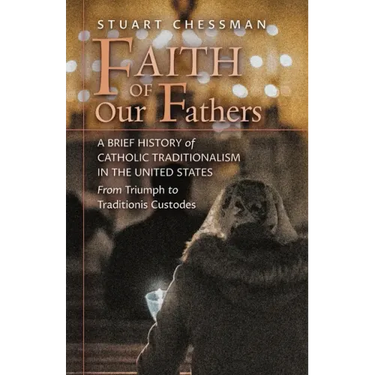 Faith of Our Fathers: A Brief History of Catholic Traditionalism in the United States, from Triumph to Traditionis Custodes