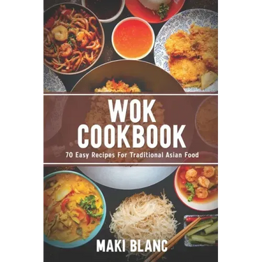Wok Cookbook: 70 Easy Recipes For Traditional Asian Food