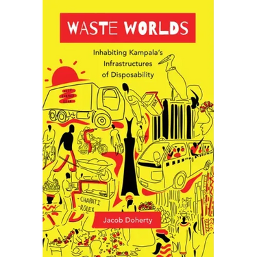 Waste Worlds: Inhabiting Kampala's Infrastructures of Disposability Volume 6
