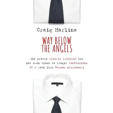 Way Below the Angels: The Pretty Clearly Troubled But Not Even Close to Tragic Confessions of a Real Live Mormon Missionary