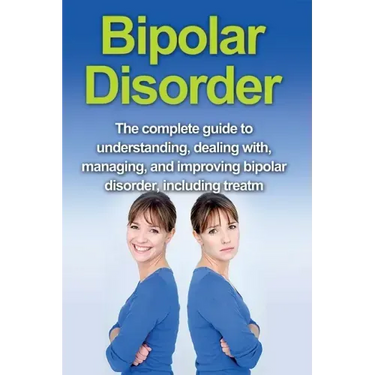 Bipolar Disorder: The complete guide to understanding, dealing with, managing, and improving bipolar disorder, including treatment optio