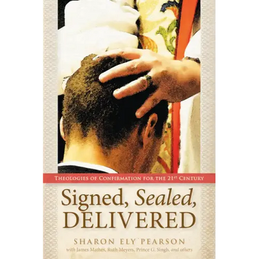 Signed, Sealed, Delivered: Theologies of Confirmation for the 21st Century