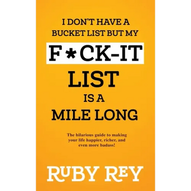 I Don't Have a Bucket List but My F*ck-it List is a Mile Long: The hilarious guide to making your life happier, richer, and even more badass!