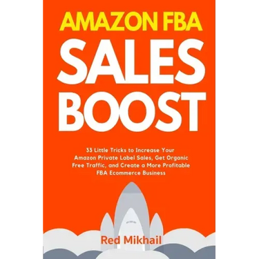 Amazon FBA Sales Boost: 33 Little Tricks to Increase Your Amazon Private Label Sales, Get Organic Free Traffic, and Create a More Profitable F