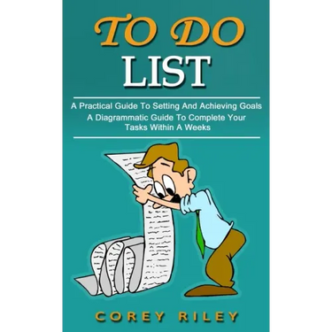 To Do List: A Practical Guide To Setting And Achieving Goals (A Diagrammatic Guide To Complete Your Tasks Within A Weeks)