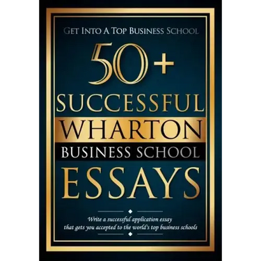 50+ Successful Wharton Business School Essays: Successful Application Essays - Gain Entry to the World's Top Business Schools