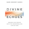 Divine Echoes: Reconciling Prayer With the Uncontrolling Love of God